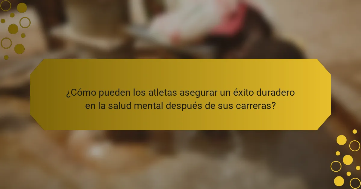 ¿Cómo pueden los atletas asegurar un éxito duradero en la salud mental después de sus carreras?