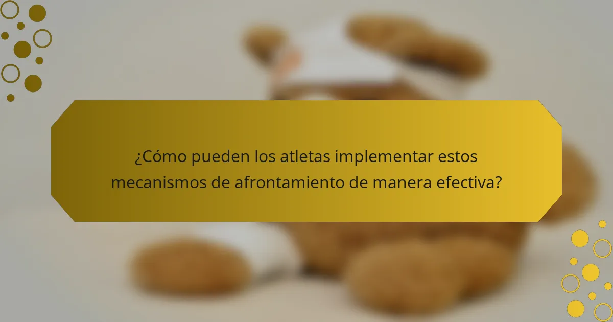 ¿Cómo pueden los atletas implementar estos mecanismos de afrontamiento de manera efectiva?