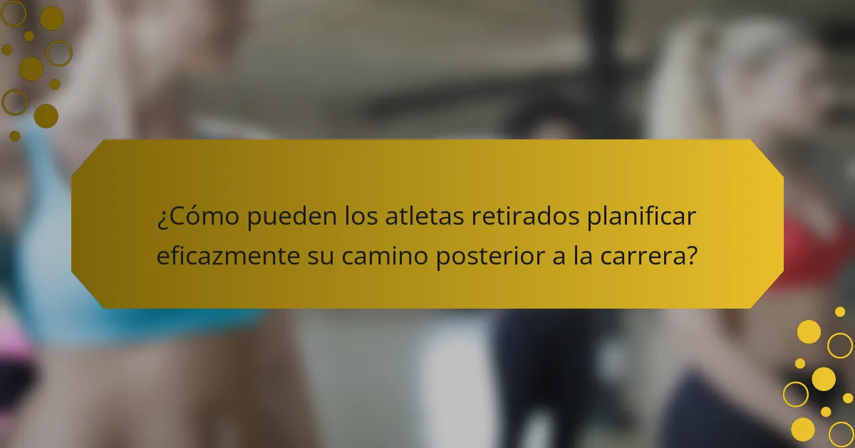 ¿Cómo pueden los atletas retirados planificar eficazmente su camino posterior a la carrera?