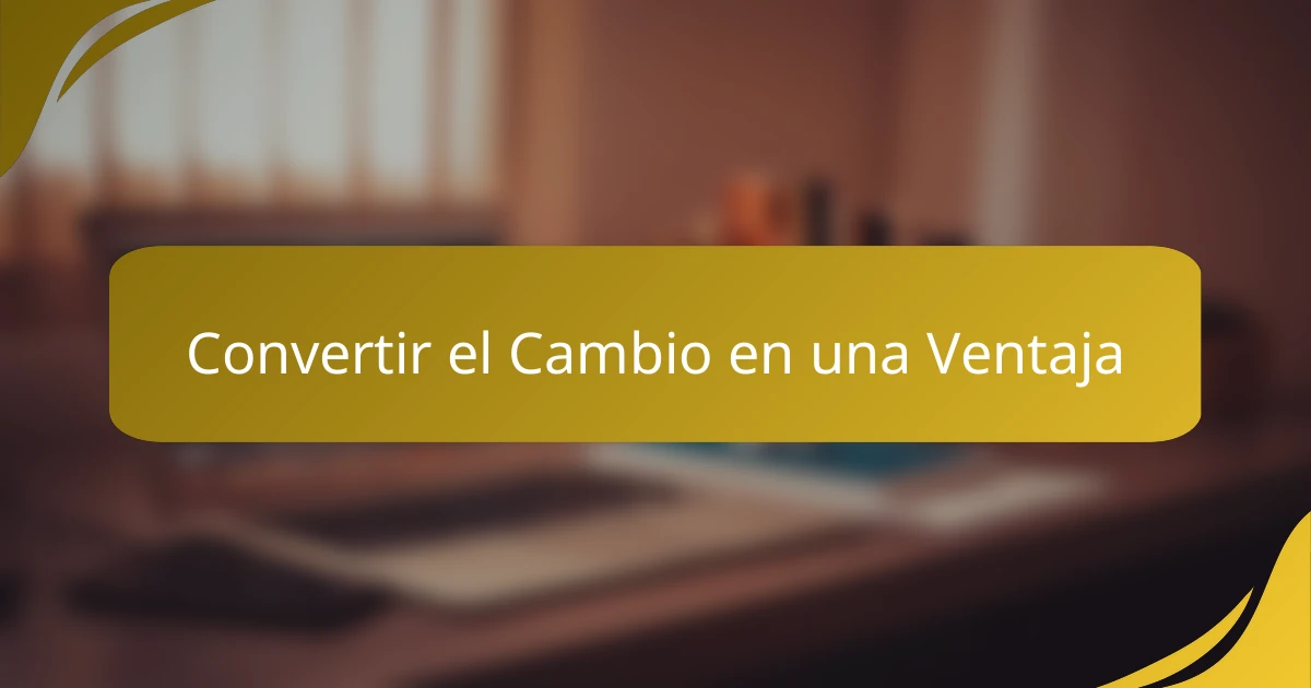 Convertir el Cambio en una Ventaja