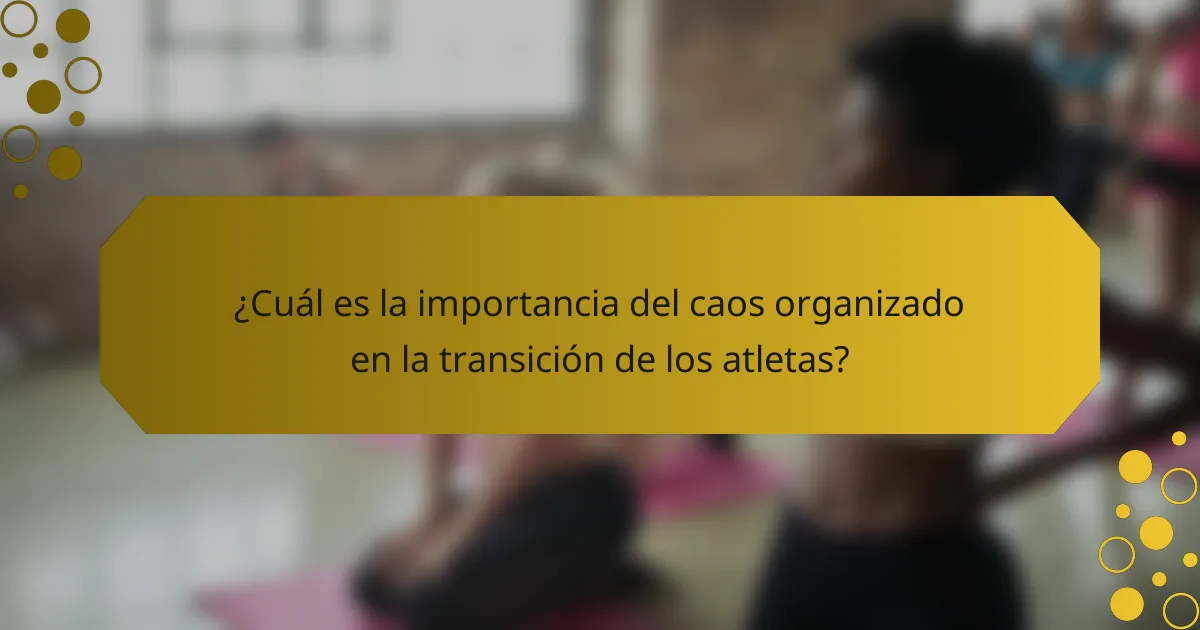 ¿Cuál es la importancia del caos organizado en la transición de los atletas?