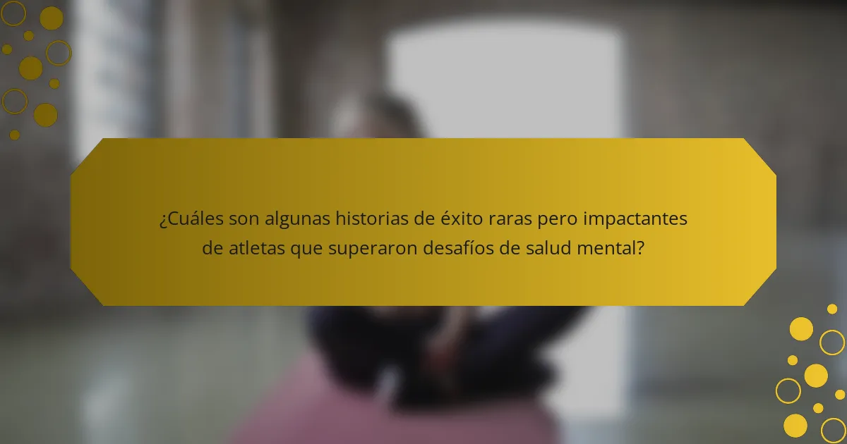 ¿Cuáles son algunas historias de éxito raras pero impactantes de atletas que superaron desafíos de salud mental?