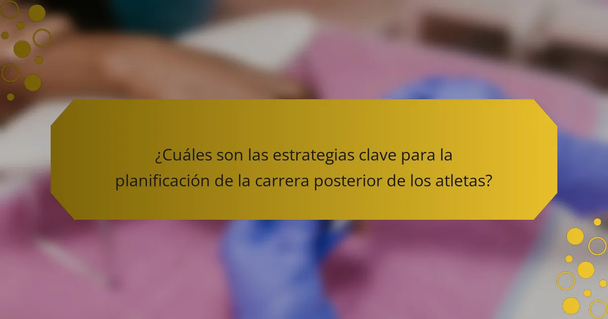 ¿Cuáles son las estrategias clave para la planificación de la carrera posterior de los atletas?