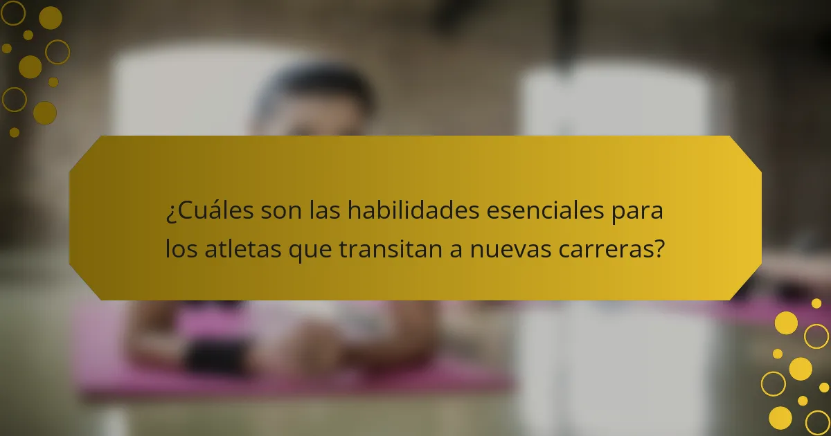 ¿Cuáles son las habilidades esenciales para los atletas que transitan a nuevas carreras?