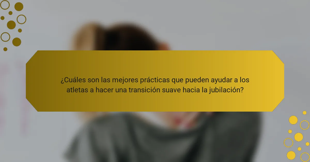 ¿Cuáles son las mejores prácticas que pueden ayudar a los atletas a hacer una transición suave hacia la jubilación?
