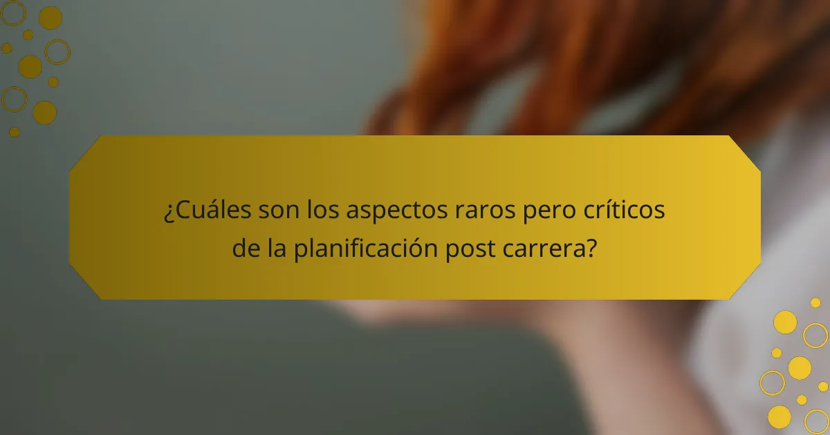 ¿Cuáles son los aspectos raros pero críticos de la planificación post carrera?