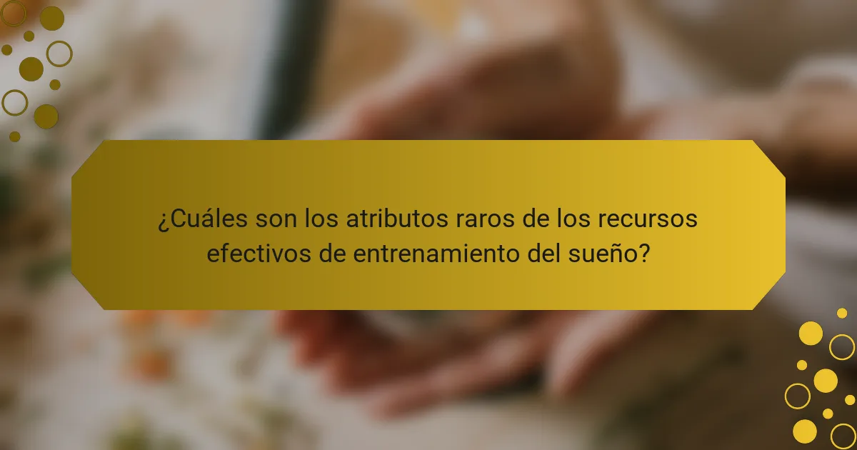 ¿Cuáles son los atributos raros de los recursos efectivos de entrenamiento del sueño?