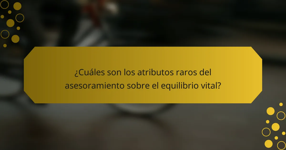 ¿Cuáles son los atributos raros del asesoramiento sobre el equilibrio vital?