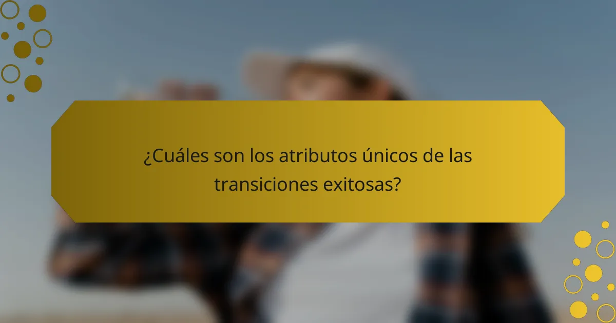 ¿Cuáles son los atributos únicos de las transiciones exitosas?