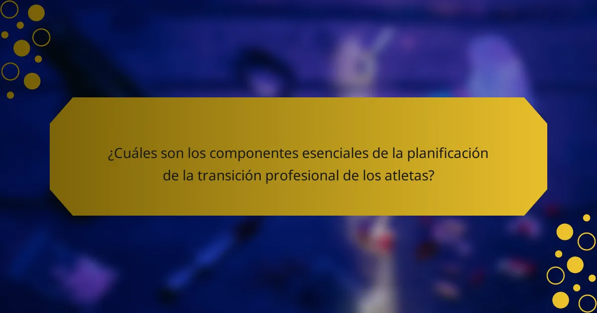 ¿Cuáles son los componentes esenciales de la planificación de la transición profesional de los atletas?