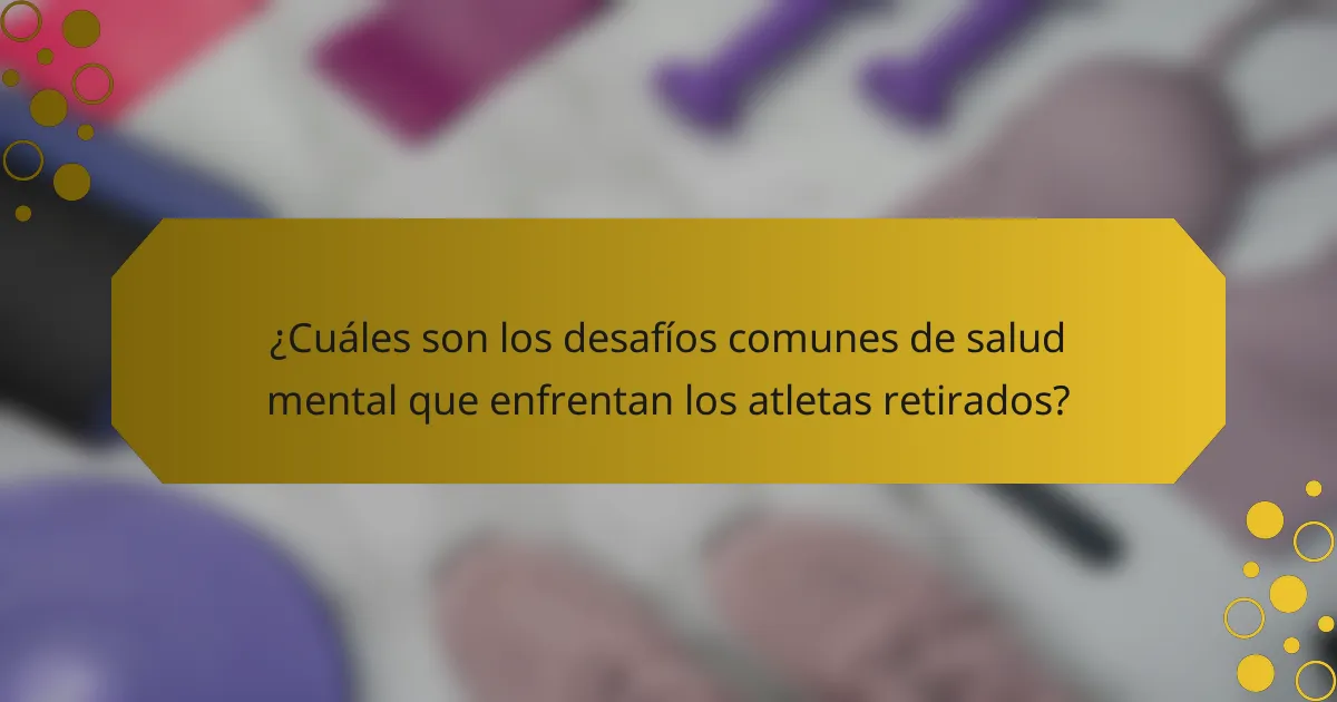 ¿Cuáles son los desafíos comunes de salud mental que enfrentan los atletas retirados?