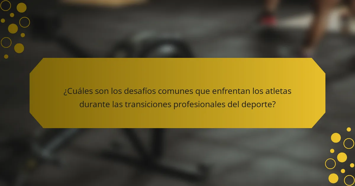 ¿Cuáles son los desafíos comunes que enfrentan los atletas durante las transiciones profesionales del deporte?