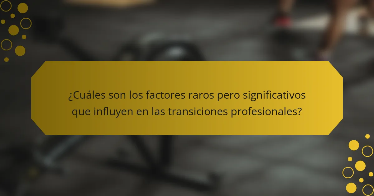 ¿Cuáles son los factores raros pero significativos que influyen en las transiciones profesionales?