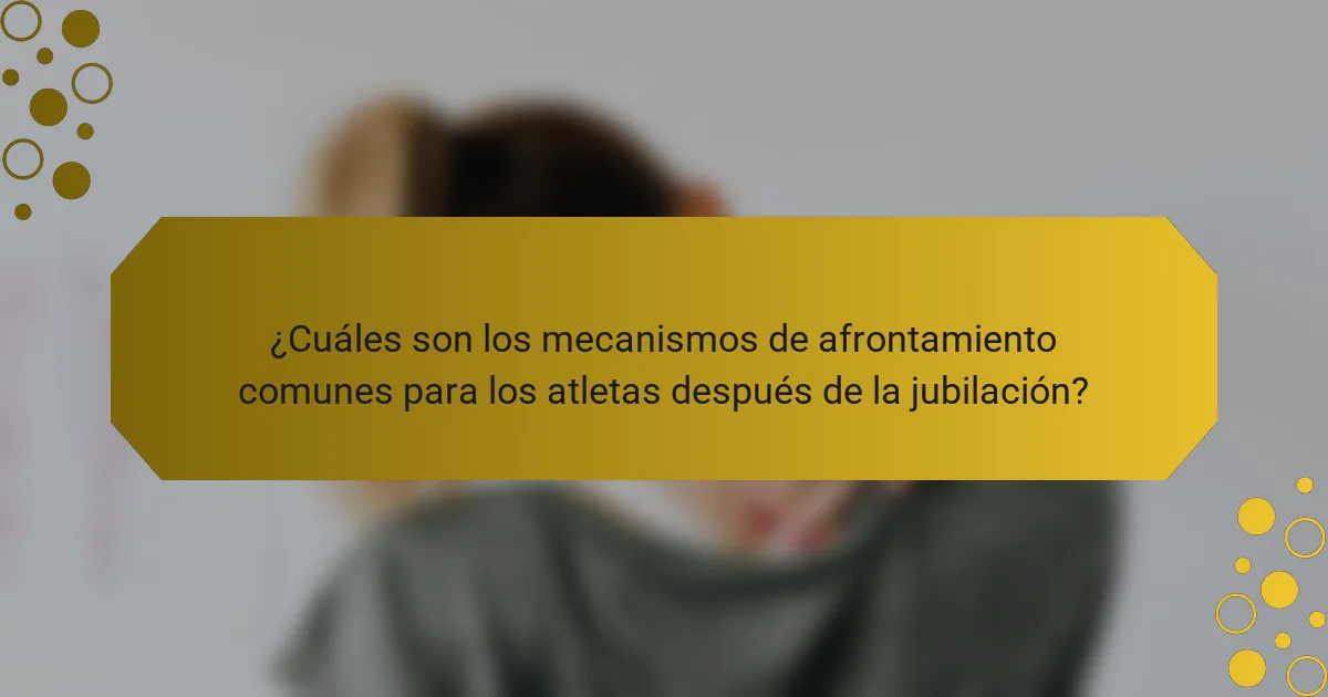 ¿Cuáles son los mecanismos de afrontamiento comunes para los atletas después de la jubilación?