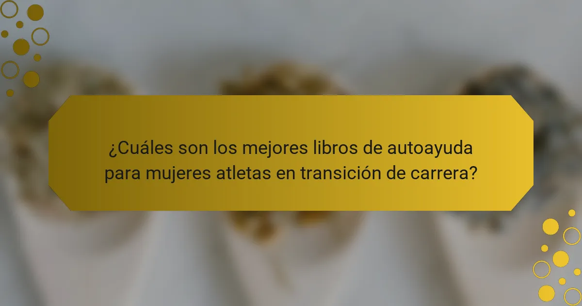 ¿Cuáles son los mejores libros de autoayuda para mujeres atletas en transición de carrera?