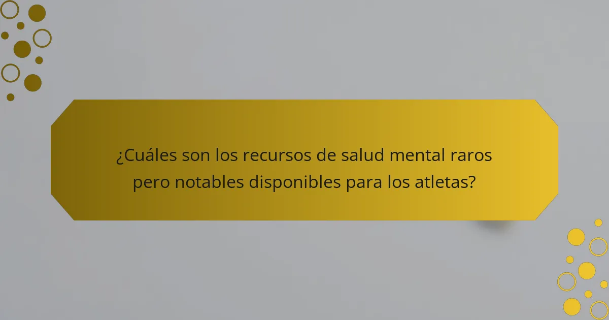 ¿Cuáles son los recursos de salud mental raros pero notables disponibles para los atletas?