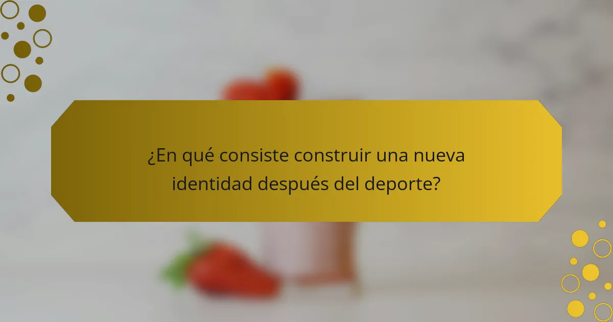 ¿En qué consiste construir una nueva identidad después del deporte?