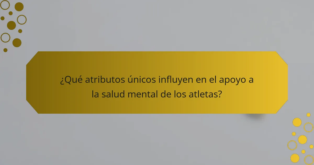¿Qué atributos únicos influyen en el apoyo a la salud mental de los atletas?