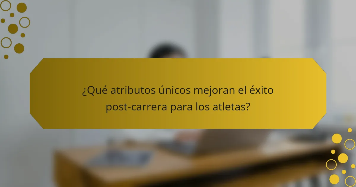 ¿Qué atributos únicos mejoran el éxito post-carrera para los atletas?