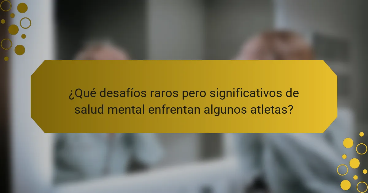 ¿Qué desafíos raros pero significativos de salud mental enfrentan algunos atletas?