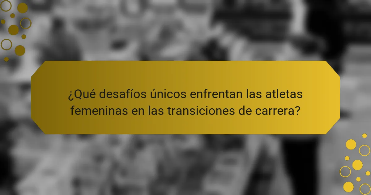 ¿Qué desafíos únicos enfrentan las atletas femeninas en las transiciones de carrera?