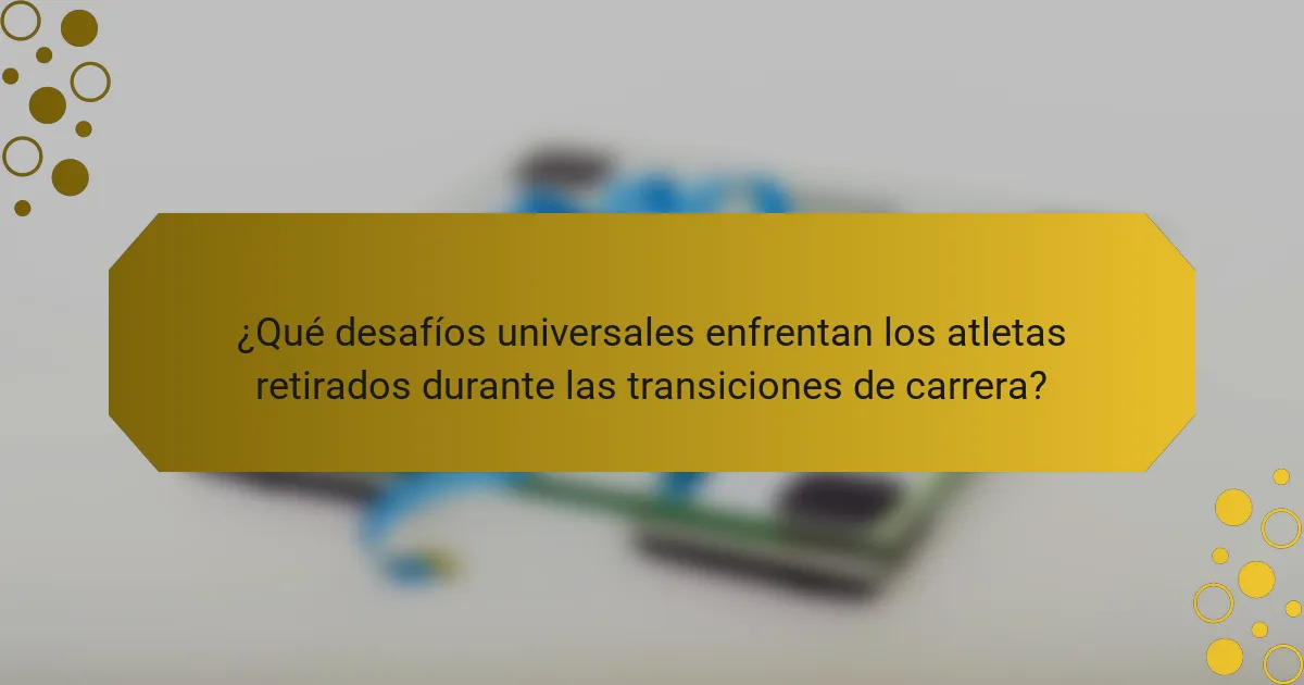 ¿Qué desafíos universales enfrentan los atletas retirados durante las transiciones de carrera?