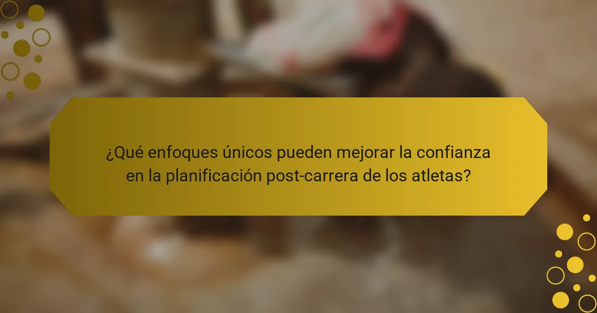 ¿Qué enfoques únicos pueden mejorar la confianza en la planificación post-carrera de los atletas?