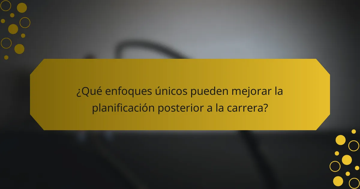 ¿Qué enfoques únicos pueden mejorar la planificación posterior a la carrera?