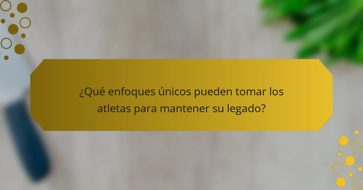 ¿Qué enfoques únicos pueden tomar los atletas para mantener su legado?