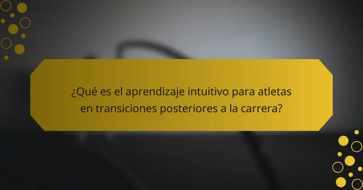 ¿Qué es el aprendizaje intuitivo para atletas en transiciones posteriores a la carrera?