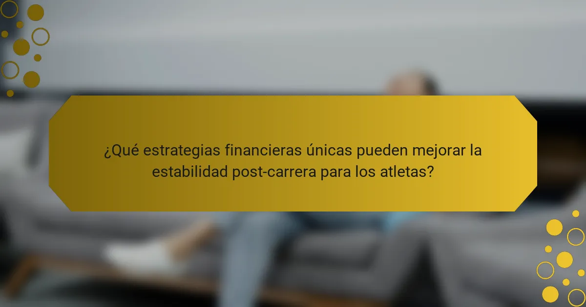 ¿Qué estrategias financieras únicas pueden mejorar la estabilidad post-carrera para los atletas?