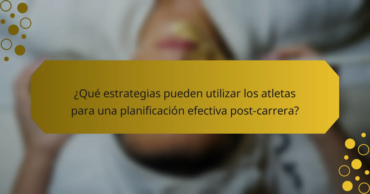 ¿Qué estrategias pueden utilizar los atletas para una planificación efectiva post-carrera?