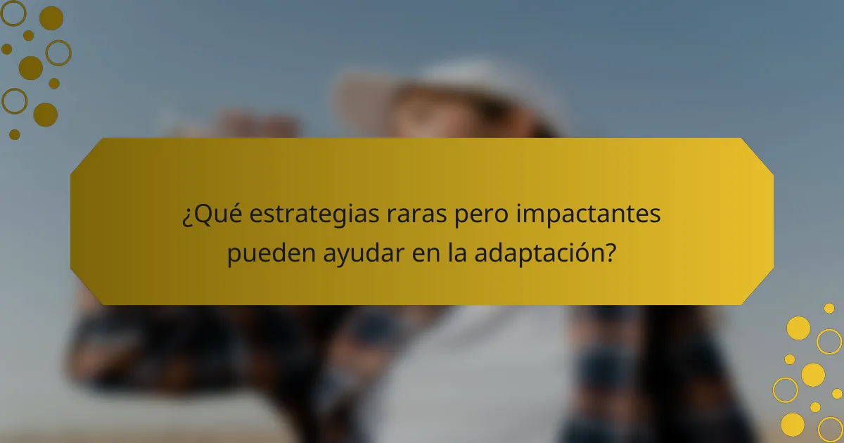 ¿Qué estrategias raras pero impactantes pueden ayudar en la adaptación?