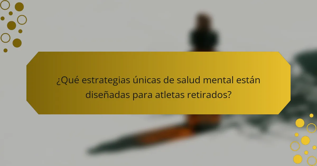 ¿Qué estrategias únicas de salud mental están diseñadas para atletas retirados?