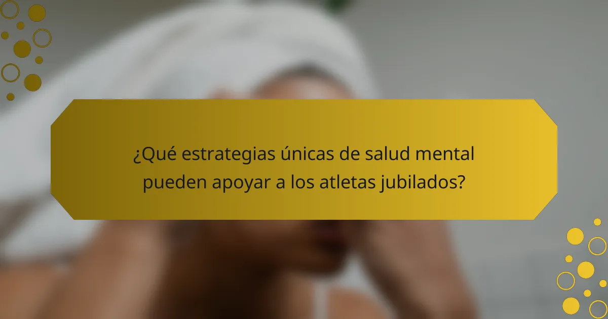 ¿Qué estrategias únicas de salud mental pueden apoyar a los atletas jubilados?