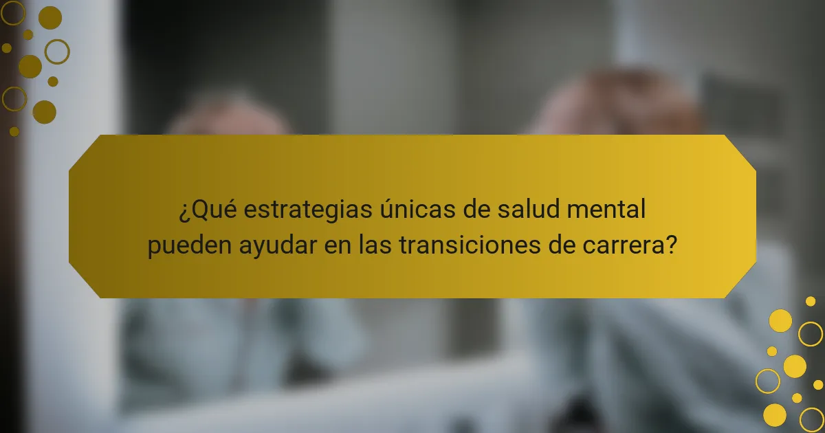 ¿Qué estrategias únicas de salud mental pueden ayudar en las transiciones de carrera?