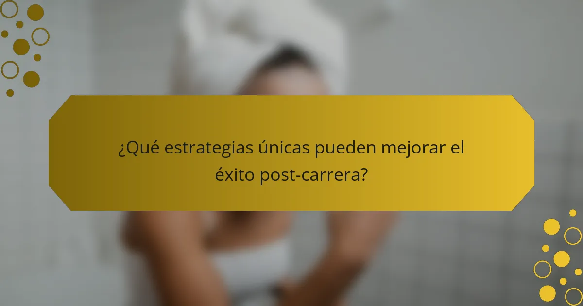 ¿Qué estrategias únicas pueden mejorar el éxito post-carrera?