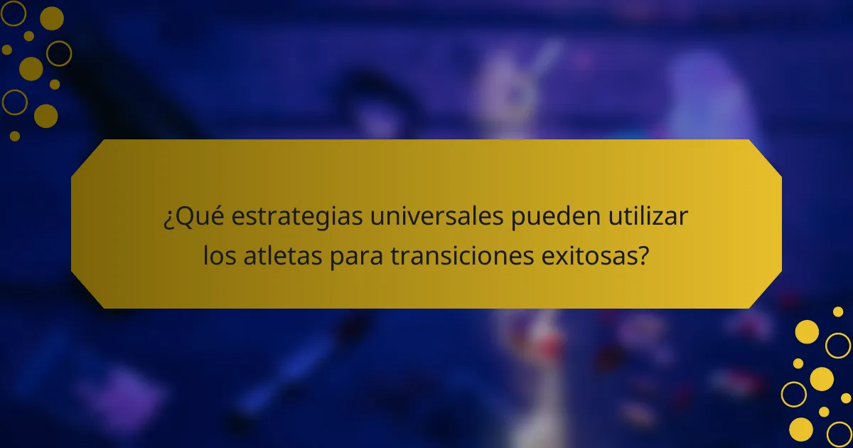 ¿Qué estrategias universales pueden utilizar los atletas para transiciones exitosas?