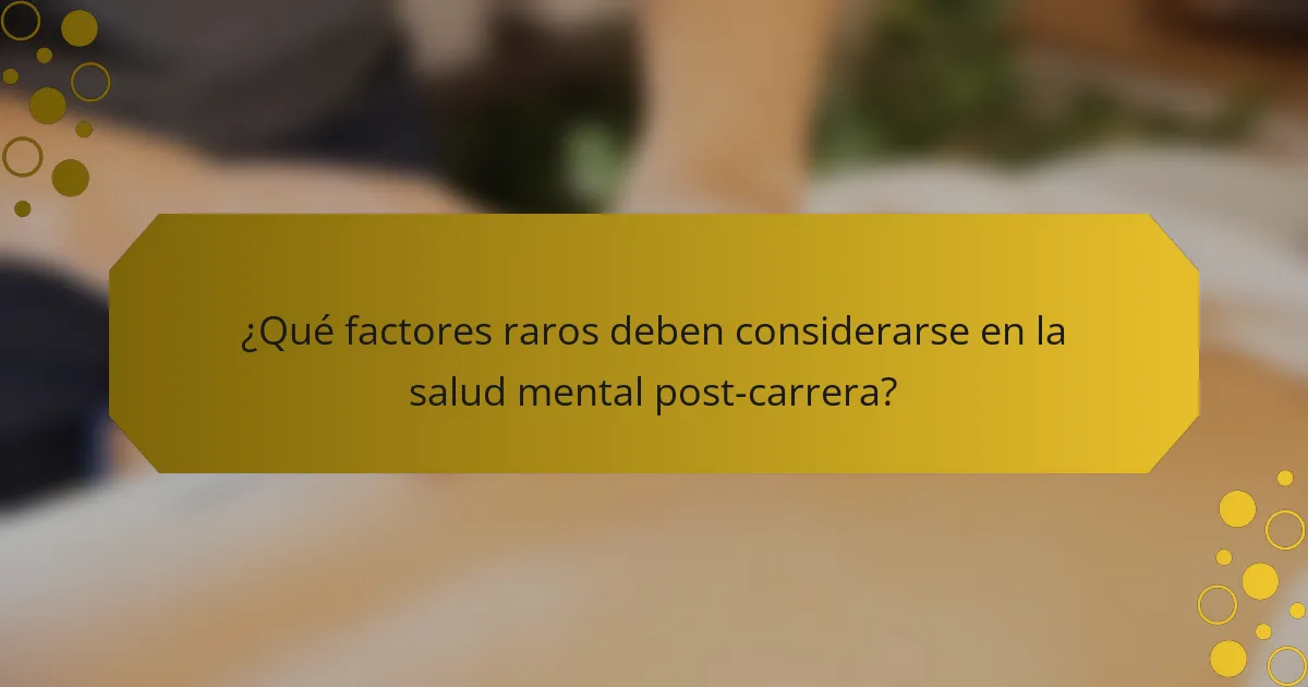 ¿Qué factores raros deben considerarse en la salud mental post-carrera?