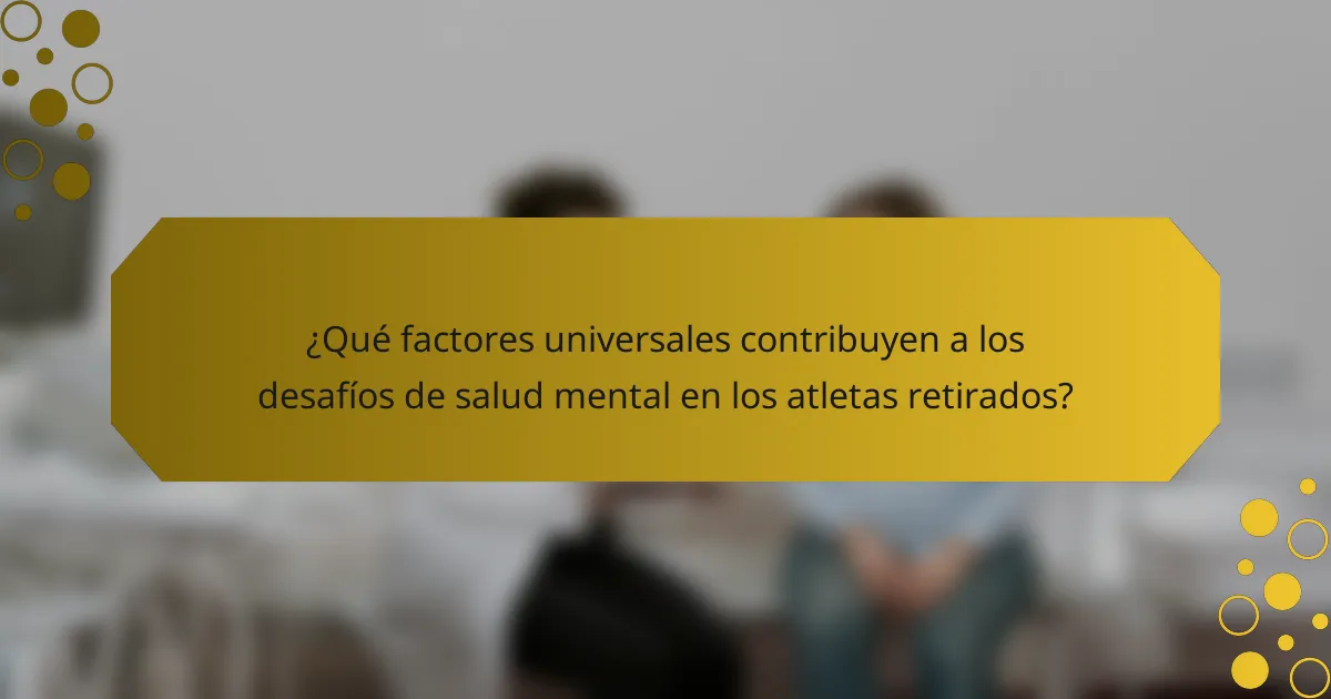¿Qué factores universales contribuyen a los desafíos de salud mental en los atletas retirados?