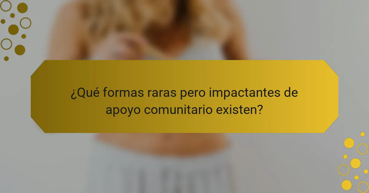 ¿Qué formas raras pero impactantes de apoyo comunitario existen?