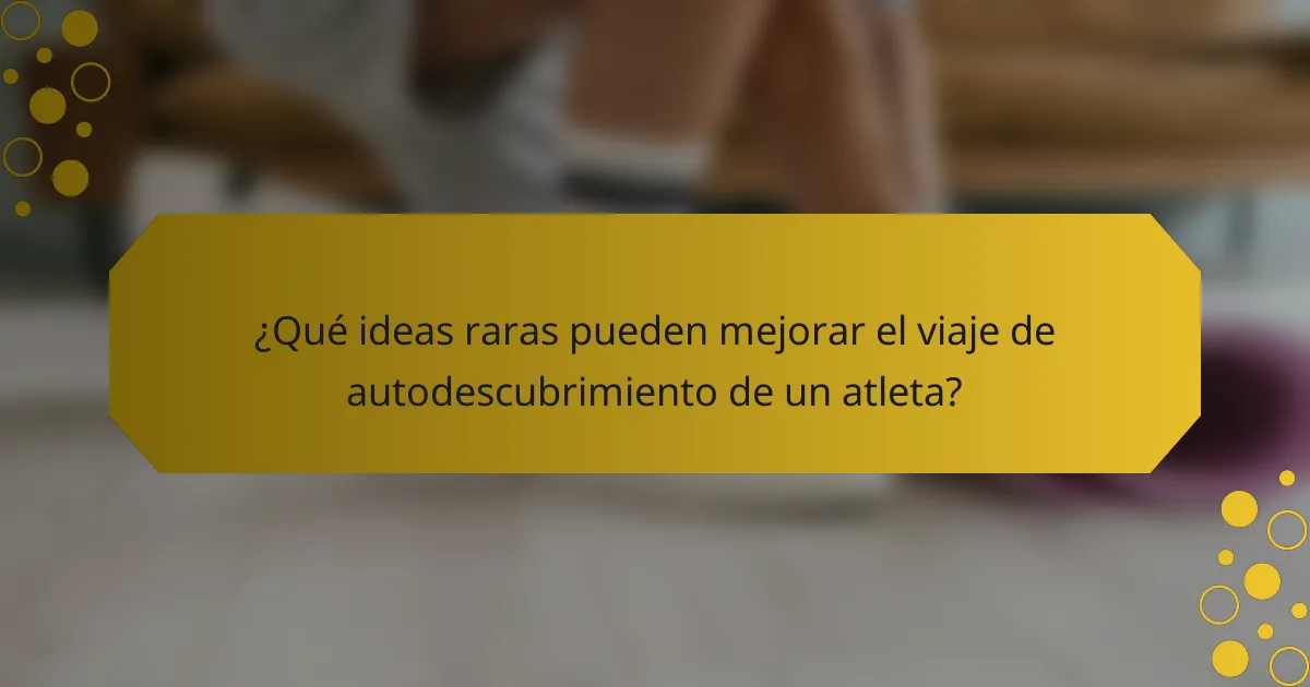 ¿Qué ideas raras pueden mejorar el viaje de autodescubrimiento de un atleta?
