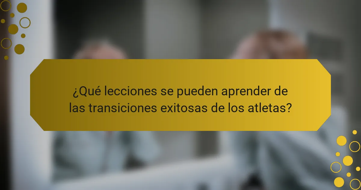 ¿Qué lecciones se pueden aprender de las transiciones exitosas de los atletas?