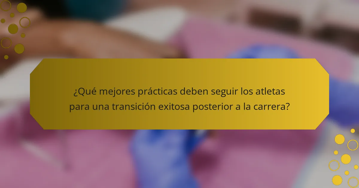 ¿Qué mejores prácticas deben seguir los atletas para una transición exitosa posterior a la carrera?