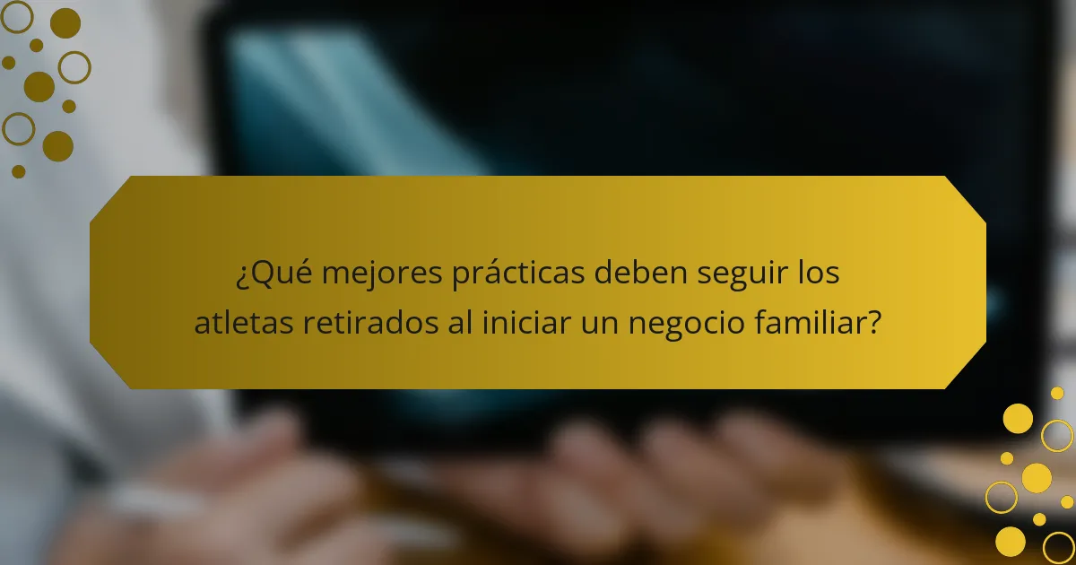 ¿Qué mejores prácticas deben seguir los atletas retirados al iniciar un negocio familiar?