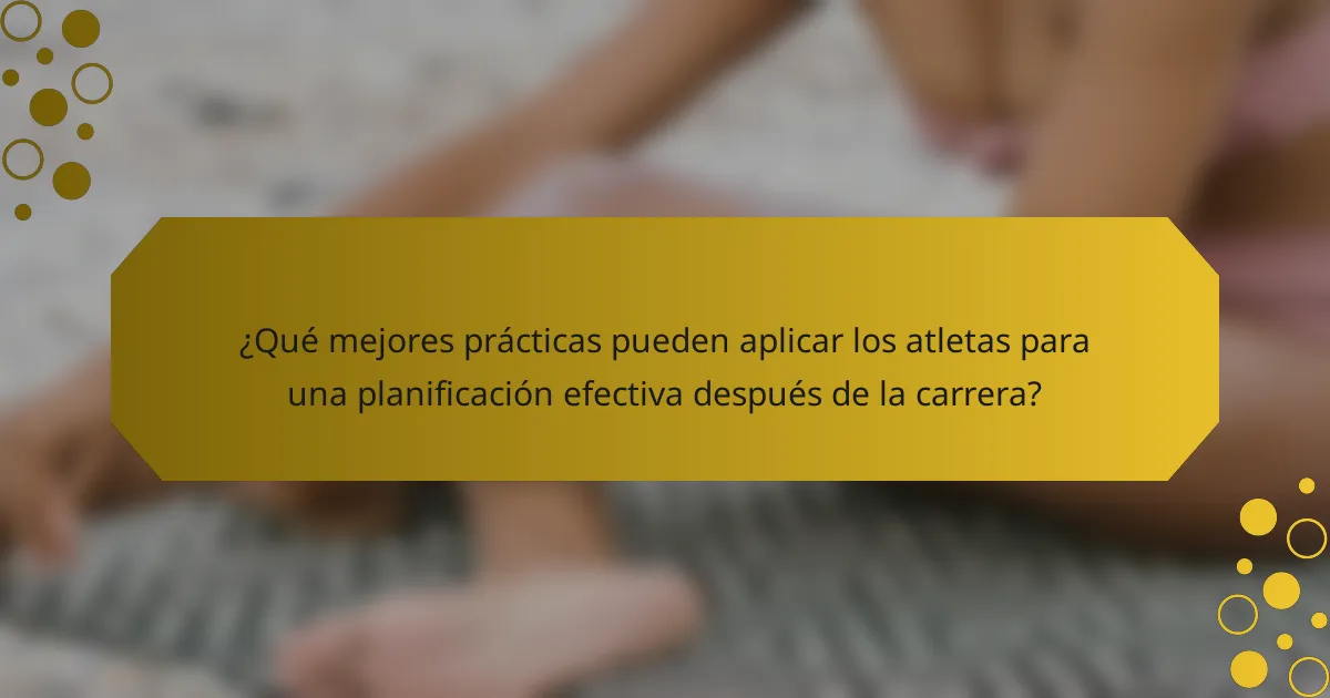 ¿Qué mejores prácticas pueden aplicar los atletas para una planificación efectiva después de la carrera?