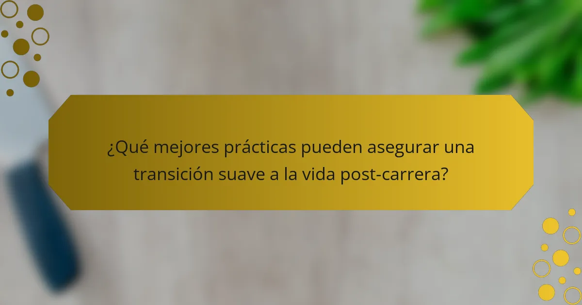 ¿Qué mejores prácticas pueden asegurar una transición suave a la vida post-carrera?