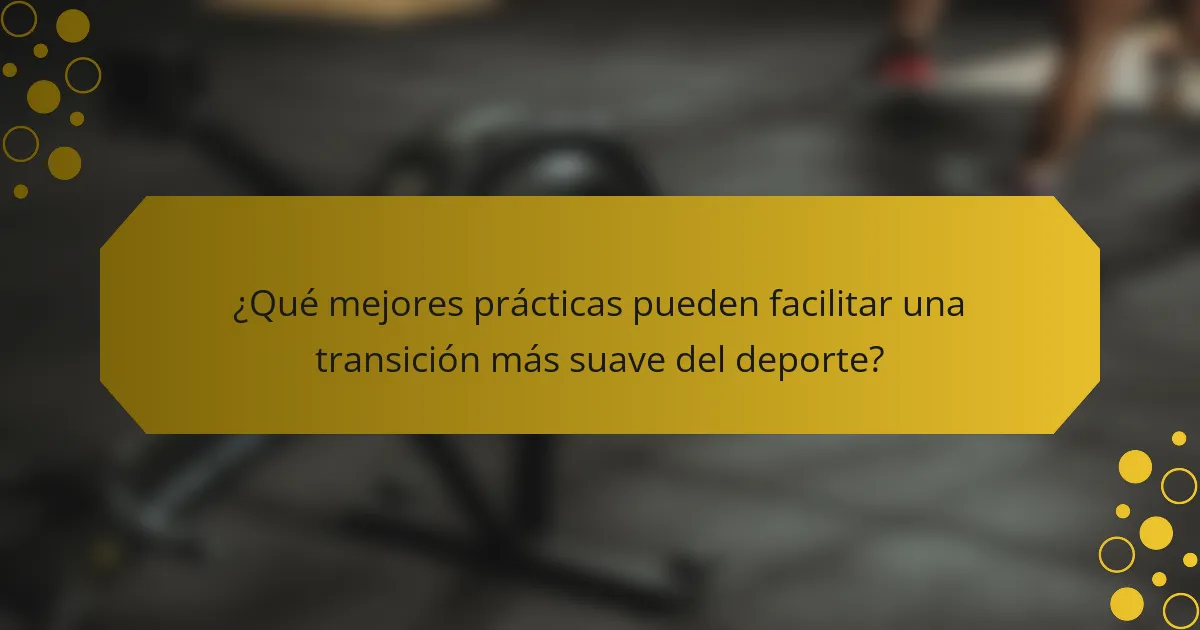 ¿Qué mejores prácticas pueden facilitar una transición más suave del deporte?
