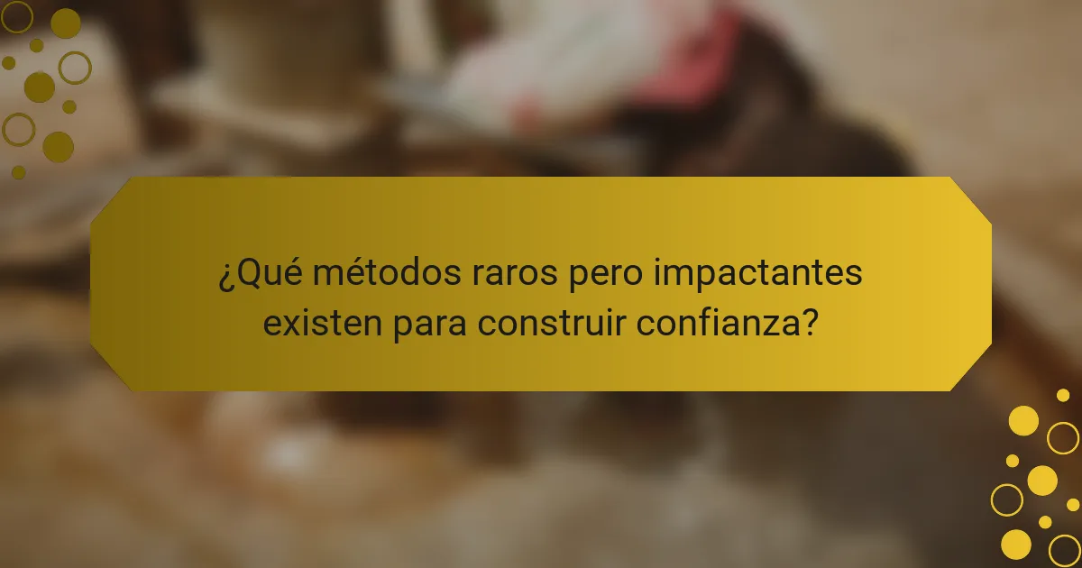 ¿Qué métodos raros pero impactantes existen para construir confianza?