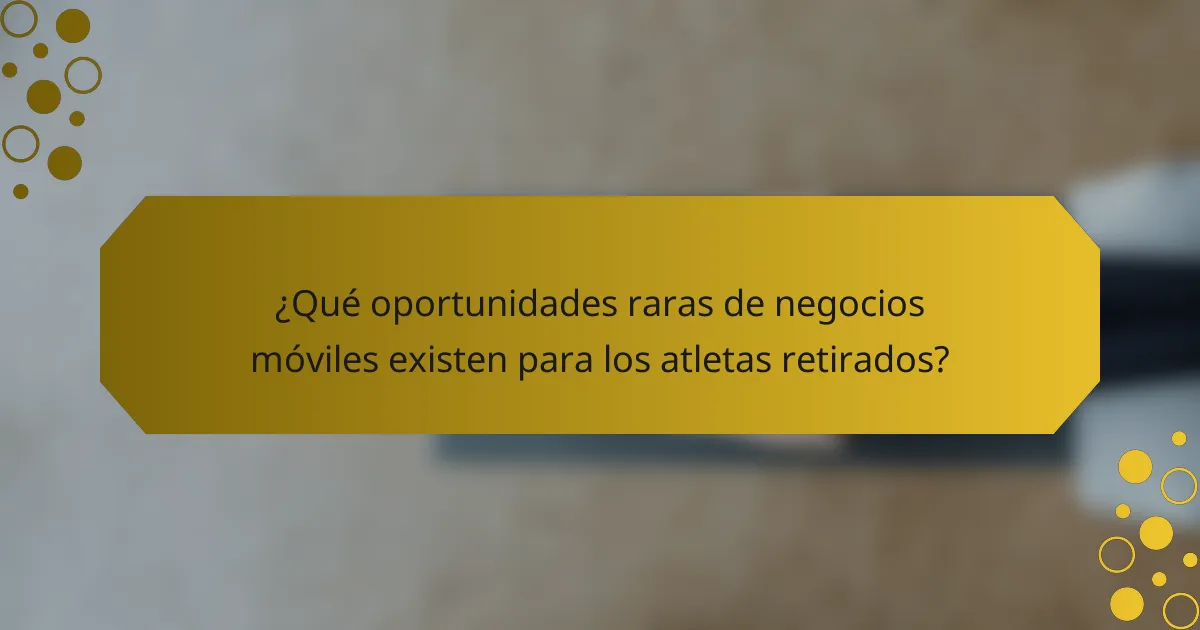 ¿Qué oportunidades raras de negocios móviles existen para los atletas retirados?